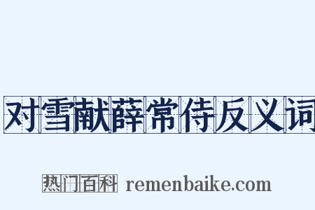 对雪献薛常侍反义词是什么意思的图片